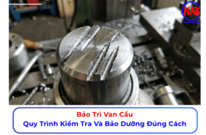 Bảo Trì Van Cầu Quy Trình Kiểm Tra Và Bảo Dưỡng Đúng Cách